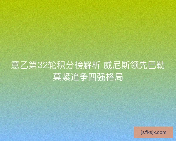意乙第32轮积分榜解析 威尼斯领先巴勒莫紧追争四强格局