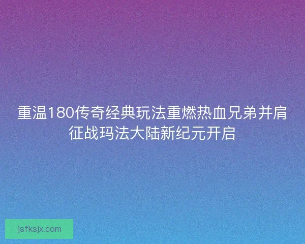 重温180传奇经典玩法重燃热血兄弟并肩征战玛法大陆新纪元开启