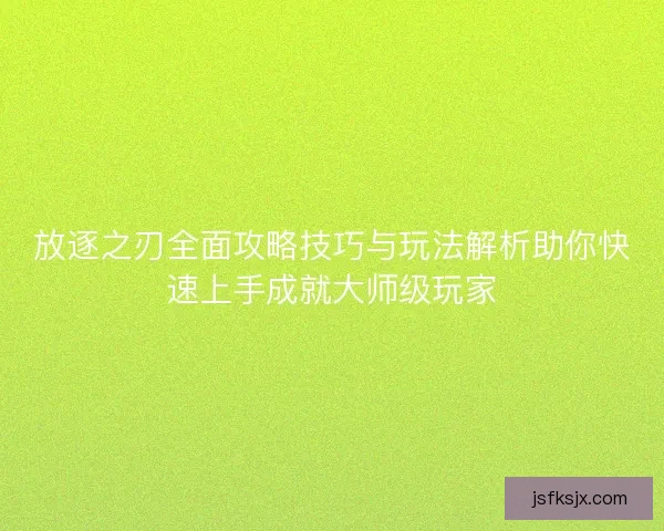 放逐之刃全面攻略技巧与玩法解析助你快速上手成就大师级玩家