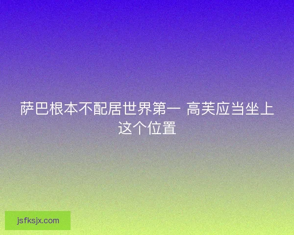 萨巴根本不配居世界第一 高芙应当坐上这个位置