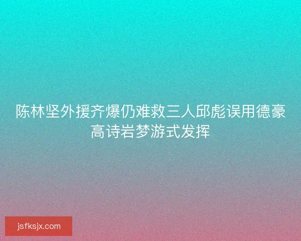 陈林坚外援齐爆仍难救三人邱彪误用德豪高诗岩梦游式发挥